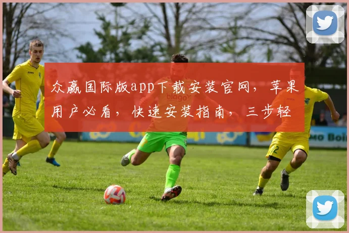 众赢国际版app下载安装官网，苹果用户必看，快速安装指南，三步轻松上手，体验非凡