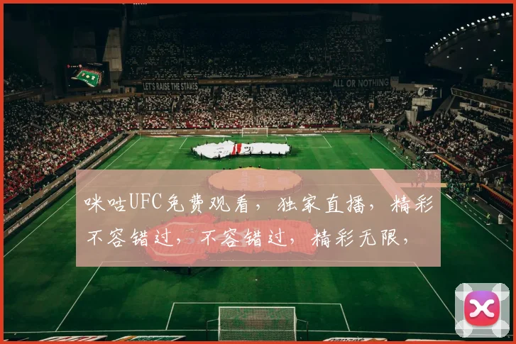 咪咕UFC免费观看，独家直播，精彩不容错过，不容错过，精彩无限，等你来观