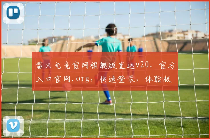 雷火电竞官网旗舰版直达v20，官方入口官网.org，快速登录，体验极致畅玩