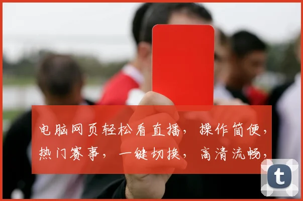 电脑网页轻松看直播，操作简便，热门赛事，一键切换，高清流畅，精彩不断，不容错过