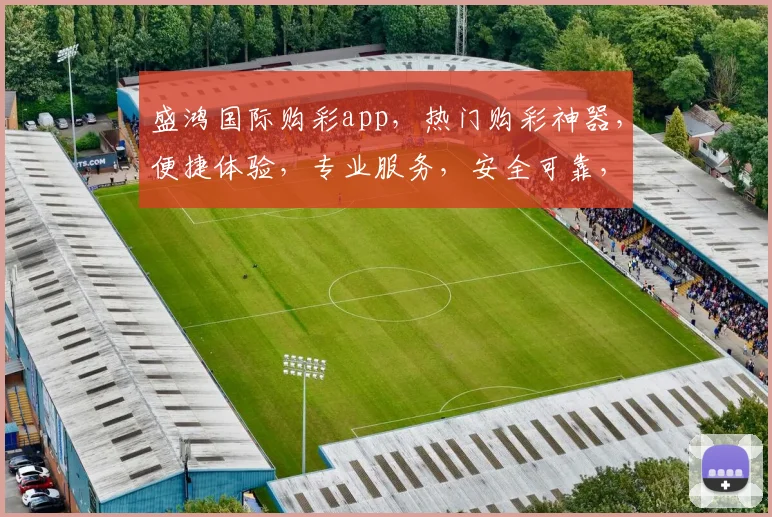 盛鸿国际购彩app，热门购彩神器，便捷体验，专业服务，安全可靠，三重保障，值得信赖