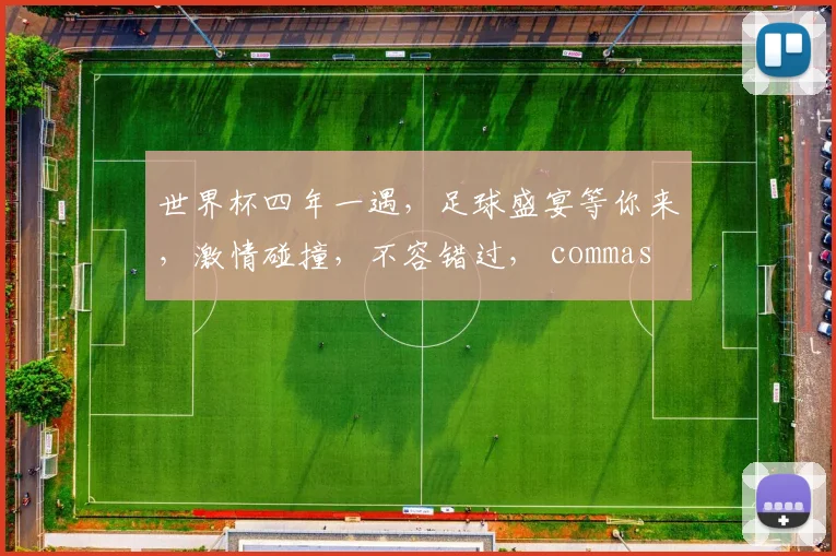 世界杯四年一遇，足球盛宴等你来，激情碰撞，不容错过， commas