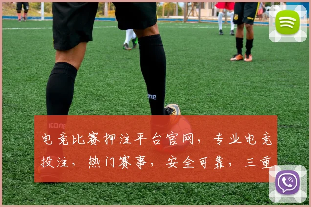 电竞比赛押注平台官网，专业电竞投注，热门赛事，安全可靠，三重保障，尽享刺激